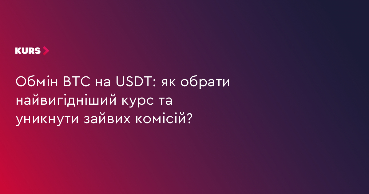 Обмін BTC на USDT: як обрати найвигідніший курс та уникнути зайвих комісій?