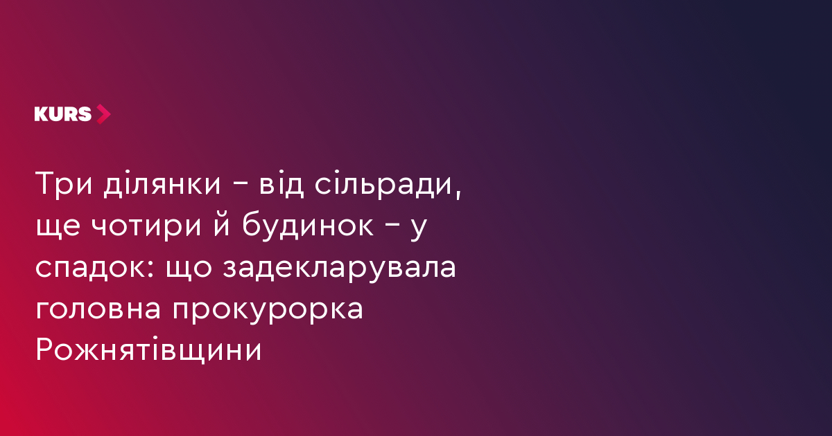 Три ділянки – від сільради, ще чотири й будинок – у спадок: що задекларувала головна прокурорка Рожнятівщини