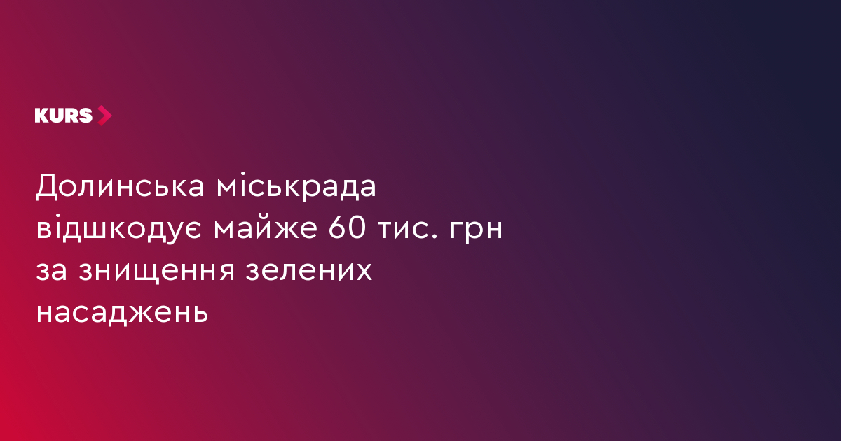 Долинська міськрада відшкодує майже 60 тис. грн за знищення зелених насаджень