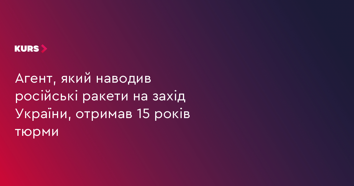 Агент, який наводив російські ракети на захід України, отримав 15 років тюрми