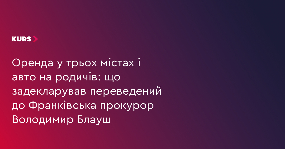 Оренда у трьох містах і авто на родичів: що задекларував переведений до Франківська прокурор Володимир Блауш
