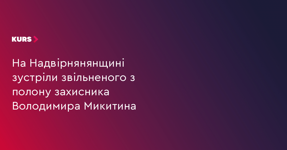 На Надвірнянянщині зустріли звільненого з полону захисника Володимира Микитина