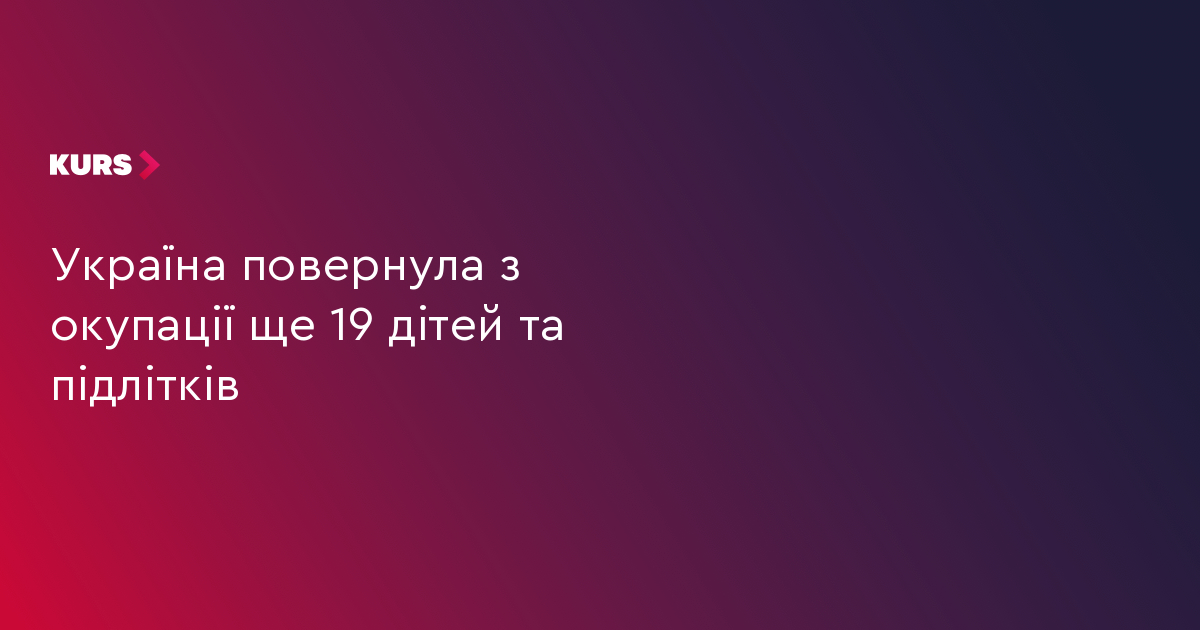 Україна повернула з окупації ще 19 дітей та підлітків