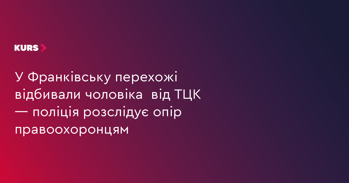 У Франківську перехожі відбивали чоловіка  від ТЦК — поліція розслідує опір правоохоронцям