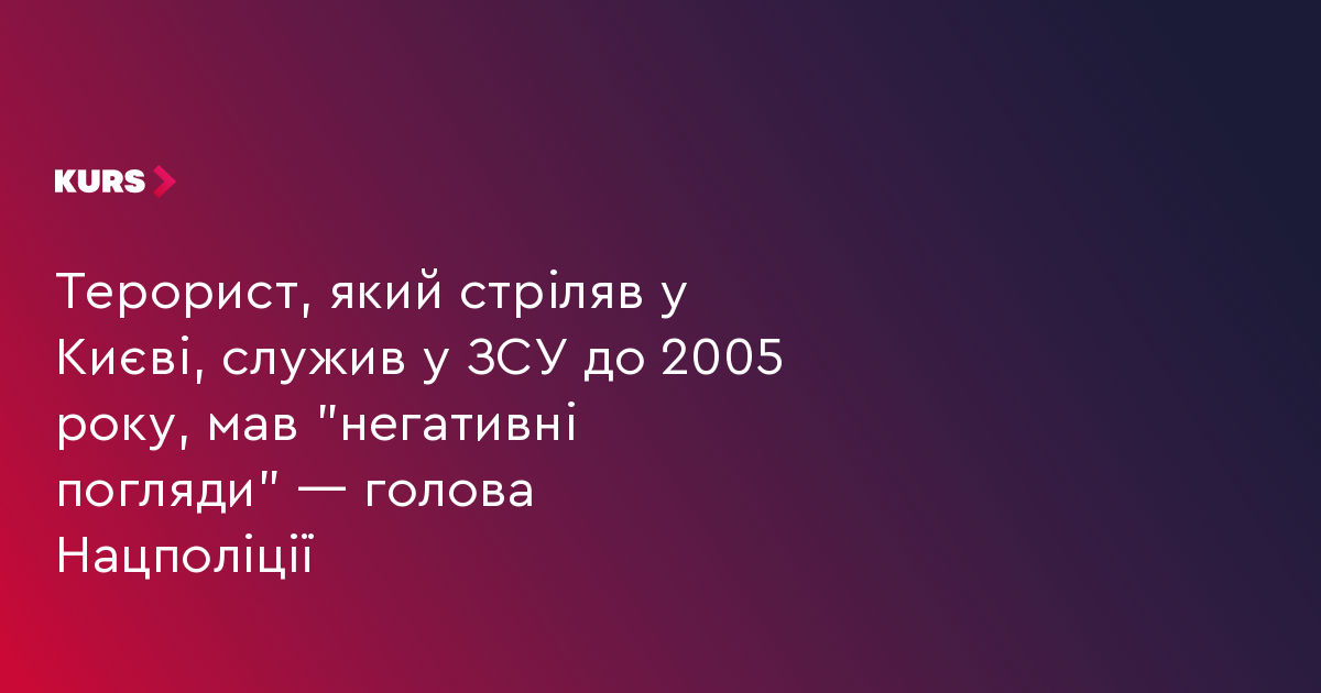 Терорист, який стріляв у Києві, служив у ЗСУ до 2005 року, мав "негативні погляди" — голова Нацполіції