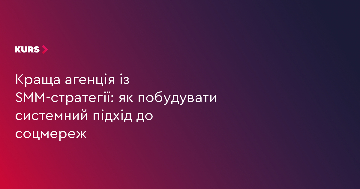 Краща агенція із SMM-стратегії: як побудувати системний підхід до соцмереж