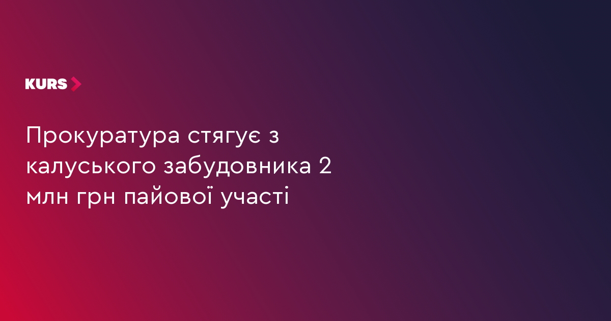 Прокуратура стягує з калуського забудовника 2 млн грн пайової участі