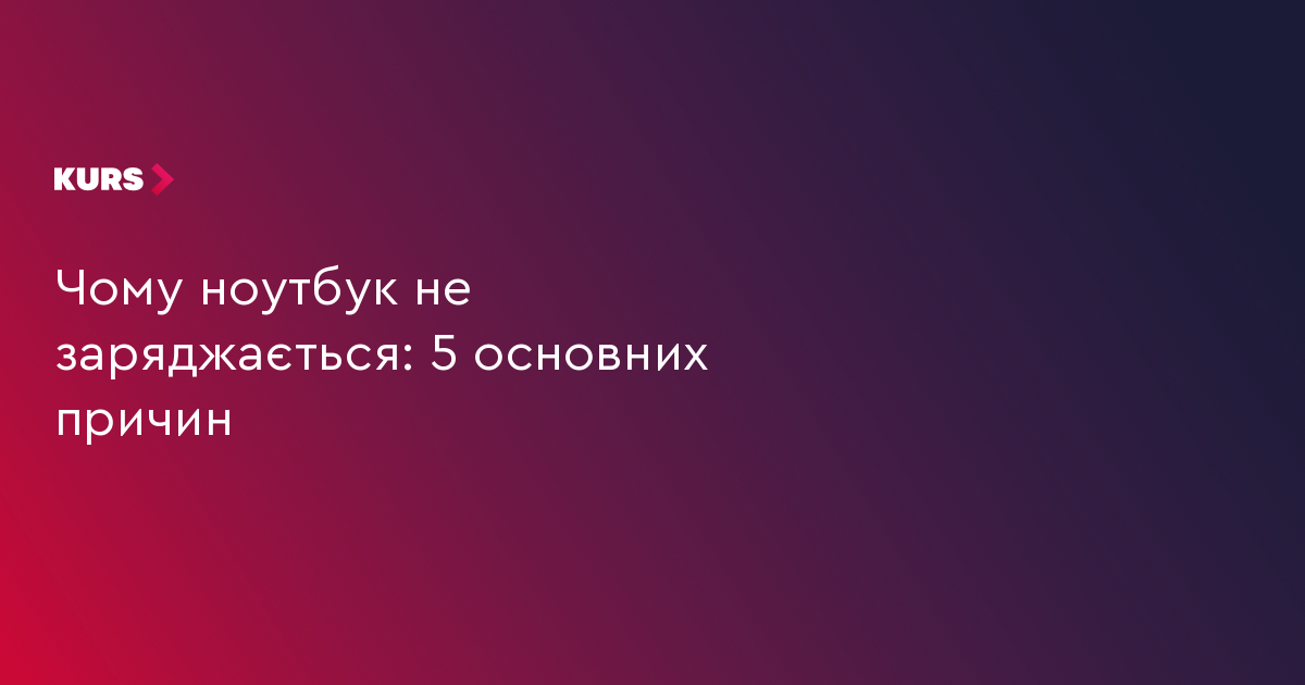 Чому ноутбук не заряджається: 5 основних причин