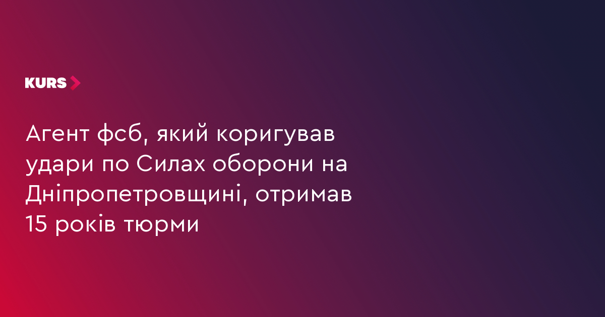 Агент фсб, який коригував удари по Силах оборони на Дніпропетровщині, отримав 15 років тюрми