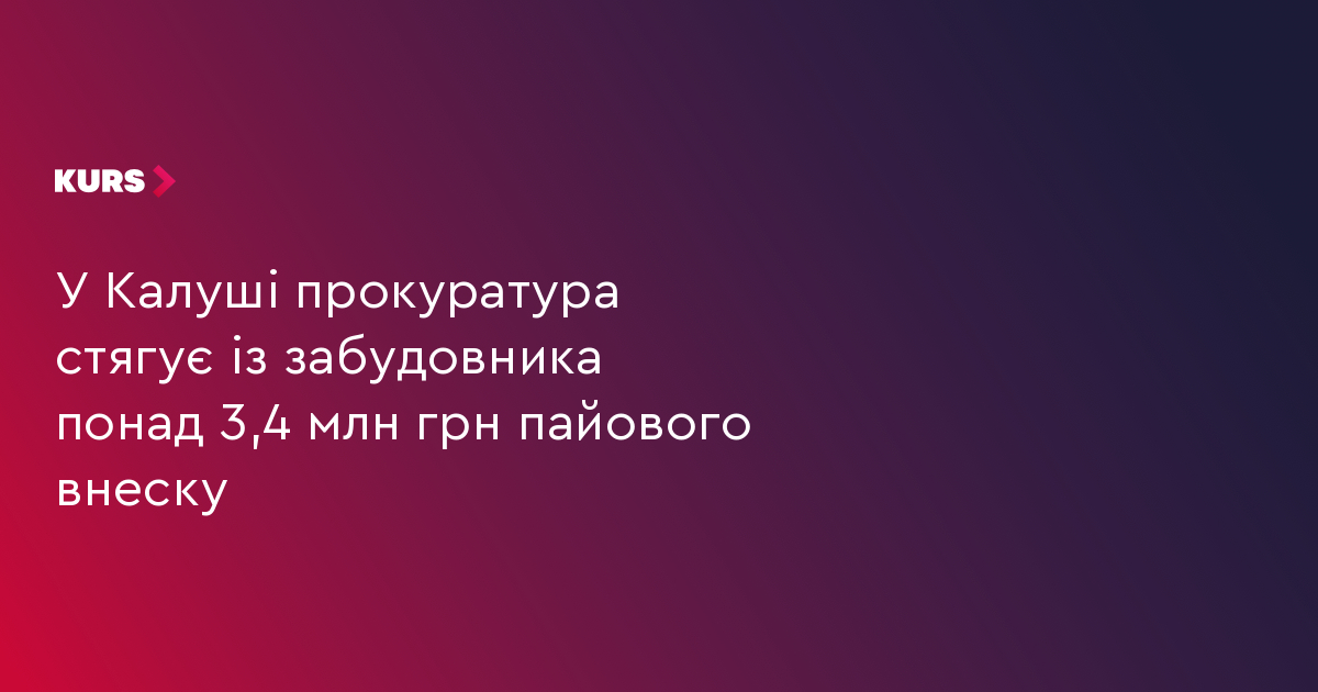 У Калуші прокуратура стягує із забудовника понад 3,4 млн грн пайового внеску