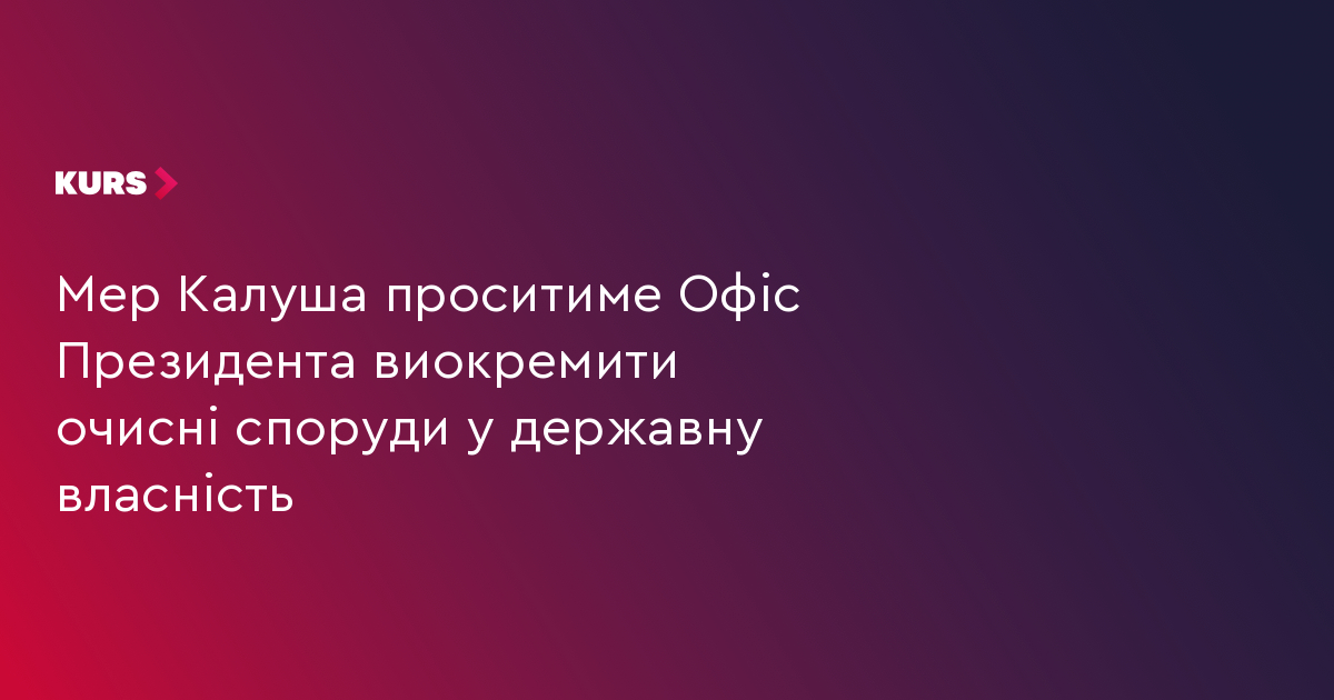 Мер Калуша проситиме Офіс Президента виокремити очисні споруди у державну власність