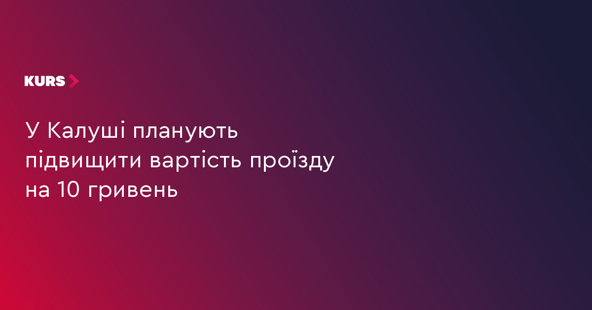 У Калуші планують підвищити вартість проїзду на 10 гривень