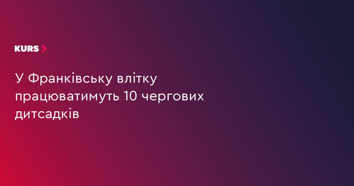 У Франківську влітку працюватимуть 10 чергових дитсадків