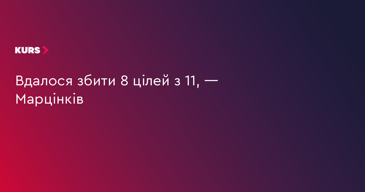 Вдалося збити 8 цілей з 11, — Марцінків