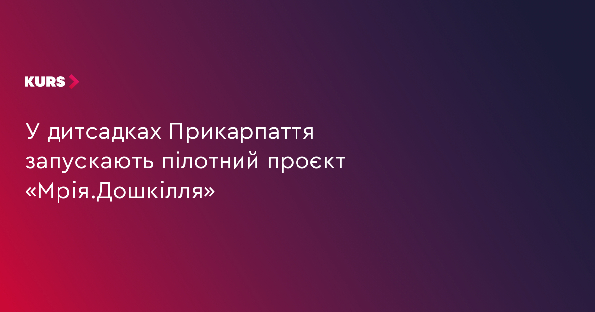 У дитсадках Прикарпаття запускають пілотний проєкт «Мрія.Дошкілля»