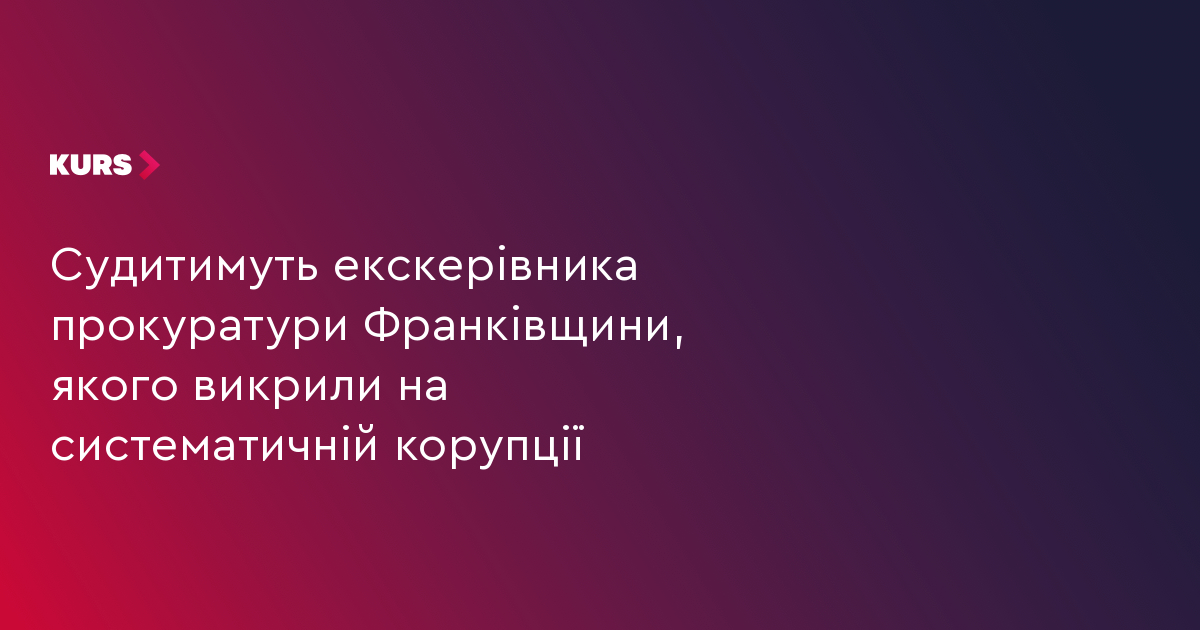 Судитимуть екскерівника прокуратури Франківщини, якого викрили на систематичній корупції