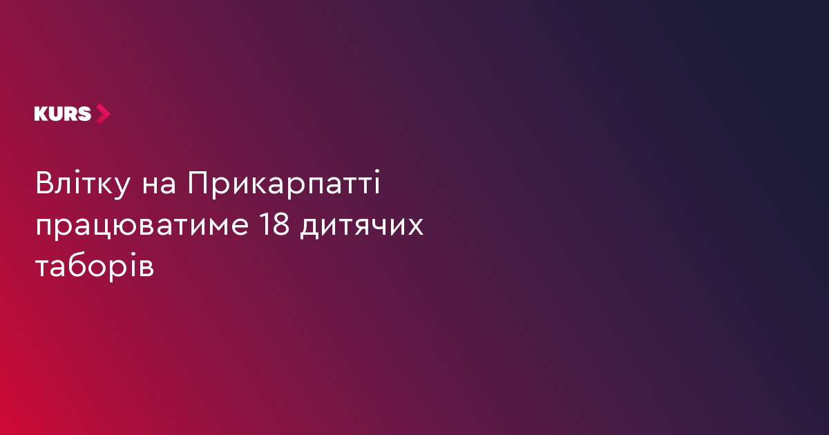 Влітку на Прикарпатті працюватиме 18 дитячих таборів