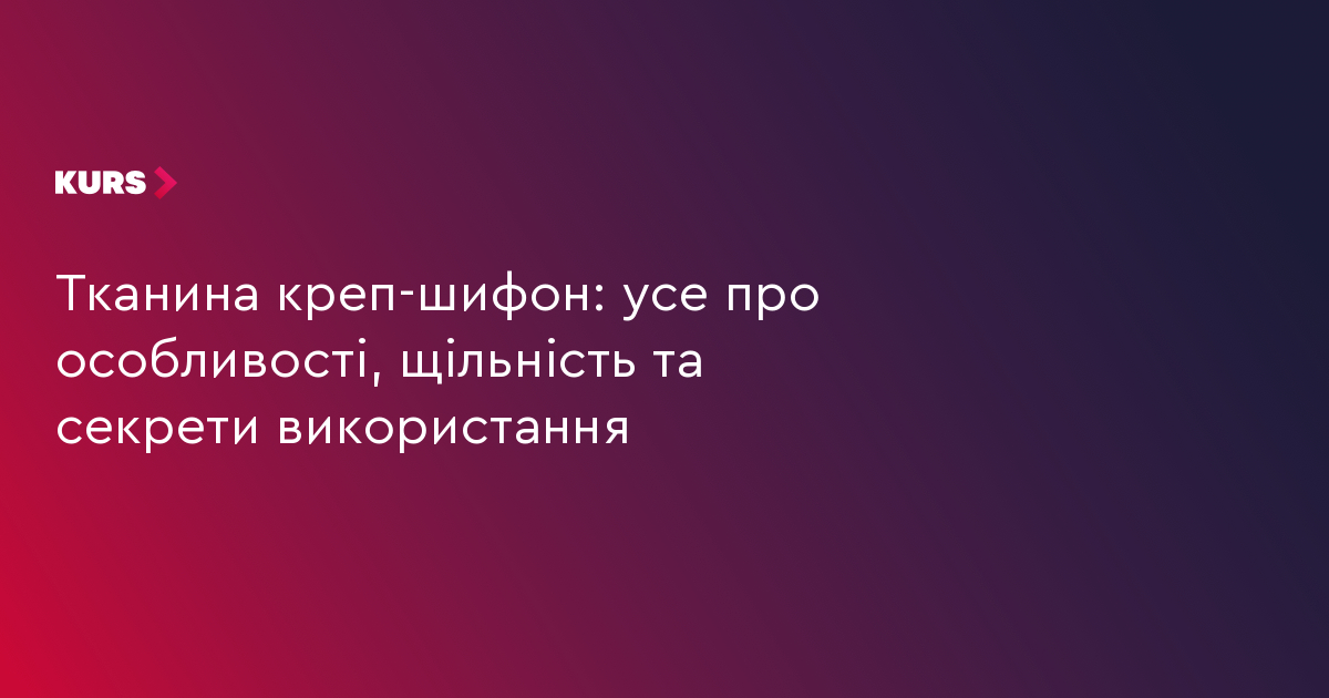 Тканина креп-шифон: усе про особливості, щільність та секрети використання