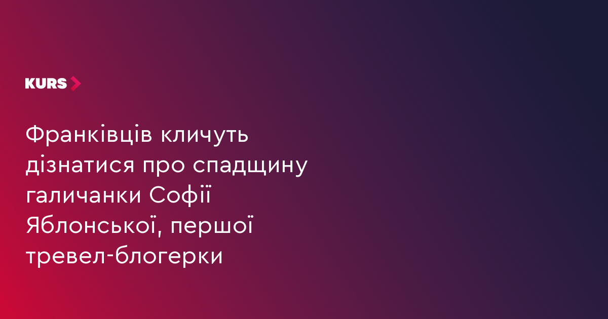 Франківців кличуть дізнатися про спадщину галичанки Софії Яблонської, першої тревел-блогерки
