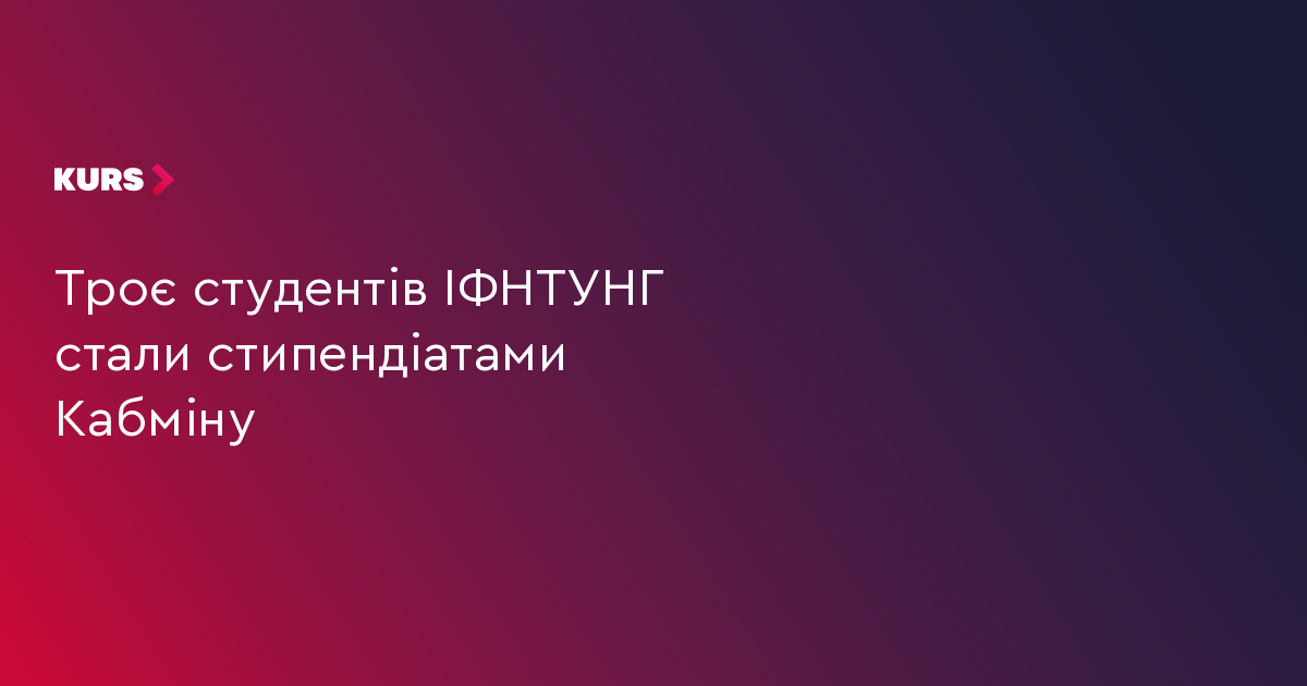 Троє студентів ІФНТУНГ стали стипендіатами Кабміну