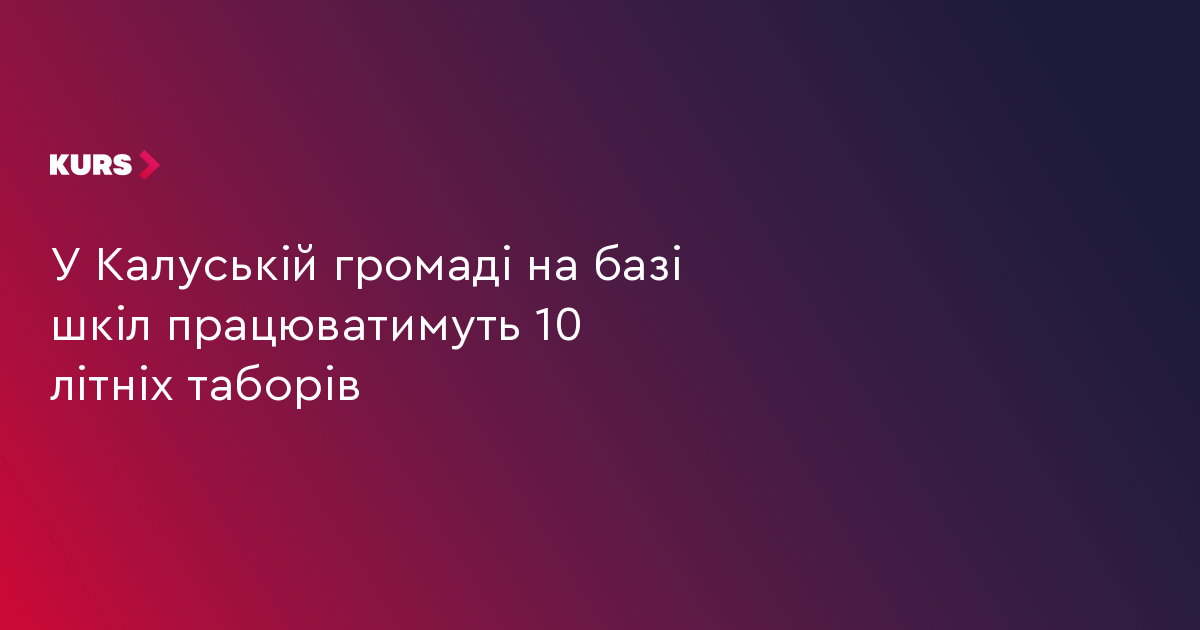 У Калуській громаді на базі шкіл працюватимуть 10 літніх таборів