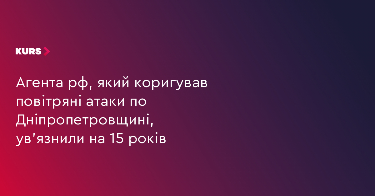 Агента рф, який коригував повітряні атаки по Дніпропетровщині, ув'язнили на 15 років
