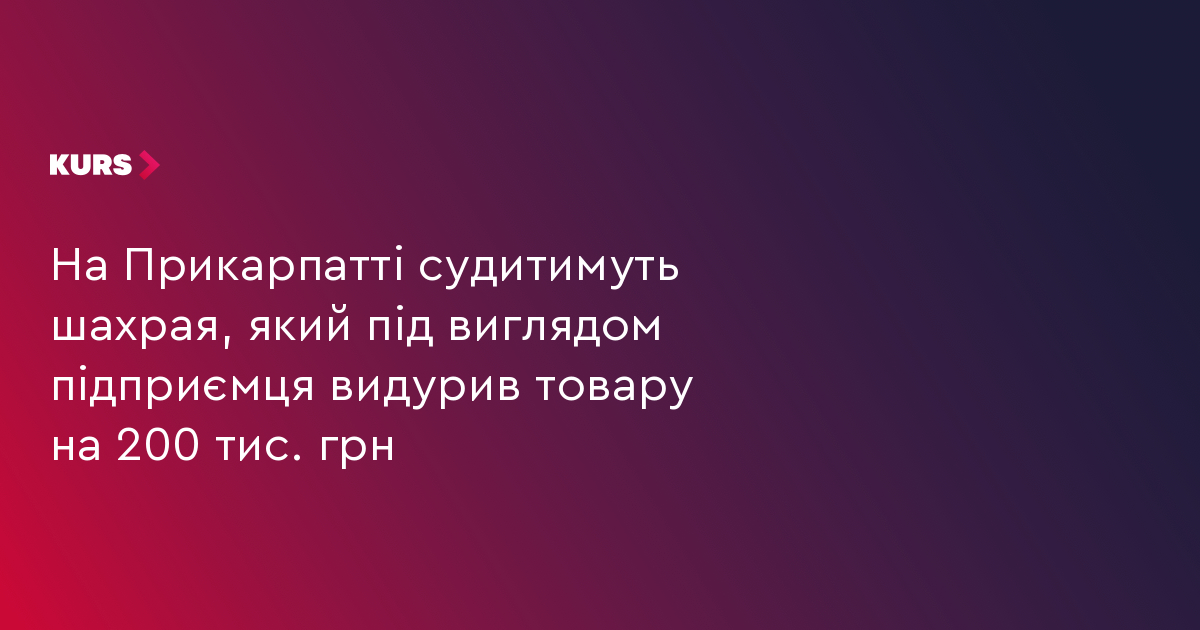 На Прикарпатті судитимуть шахрая, який під виглядом підприємця видурив товару на 200 тис. грн