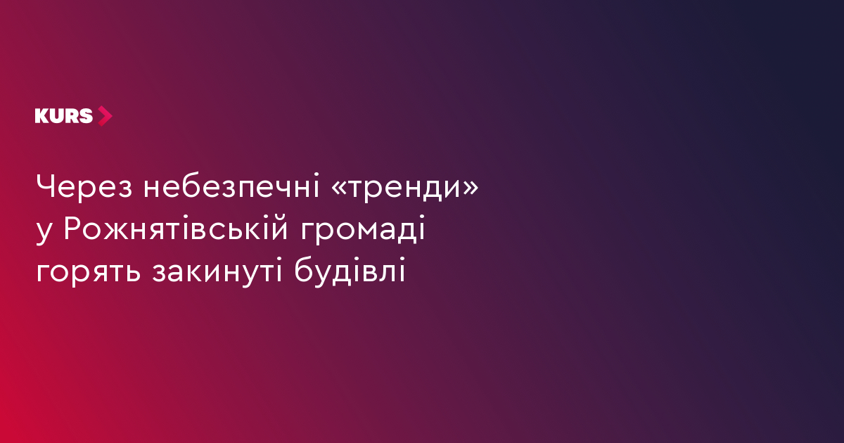 Через небезпечні «тренди» у Рожнятівській громаді горять закинуті будівлі