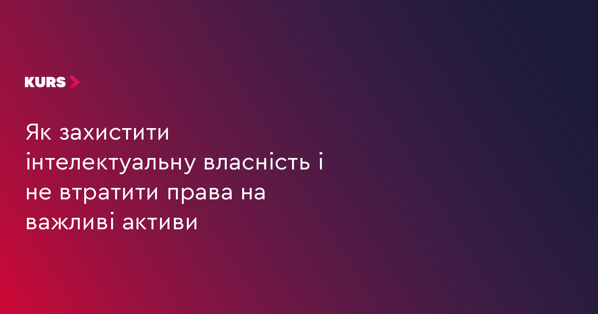 Як захистити інтелектуальну власність і не втратити права на важливі активи
