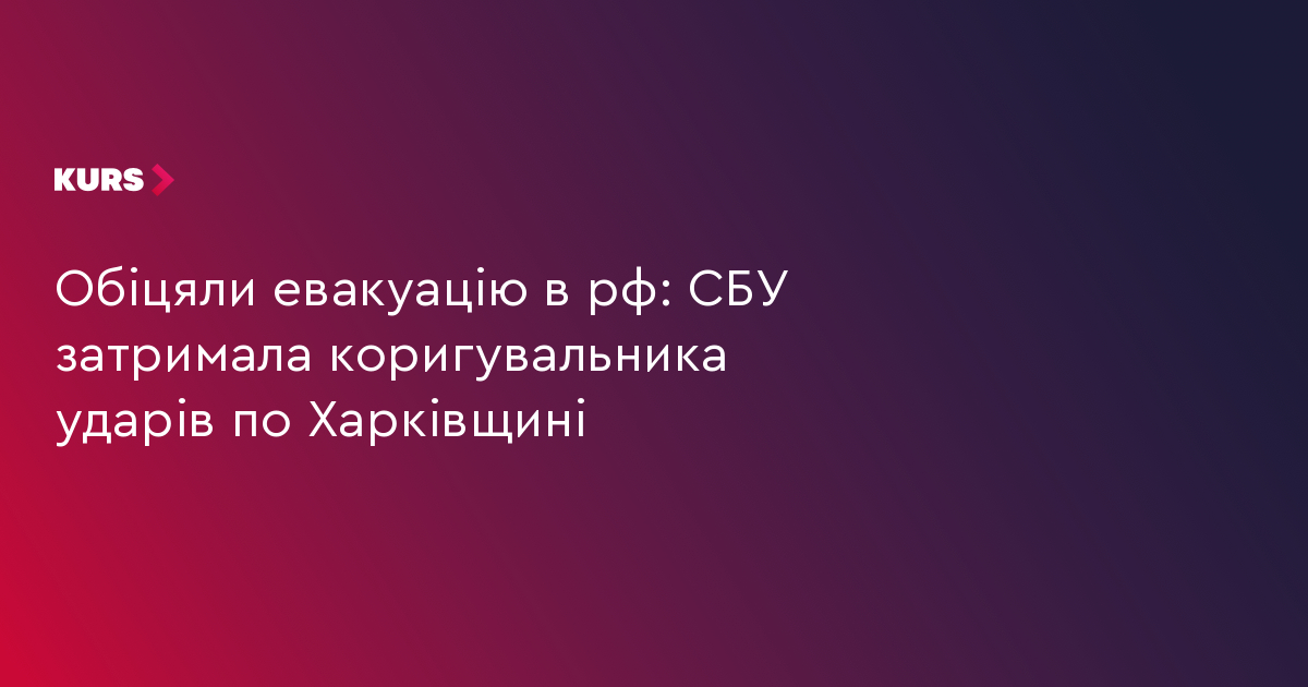 Обіцяли евакуацію в рф: СБУ затримала коригувальника ударів по Харківщині
