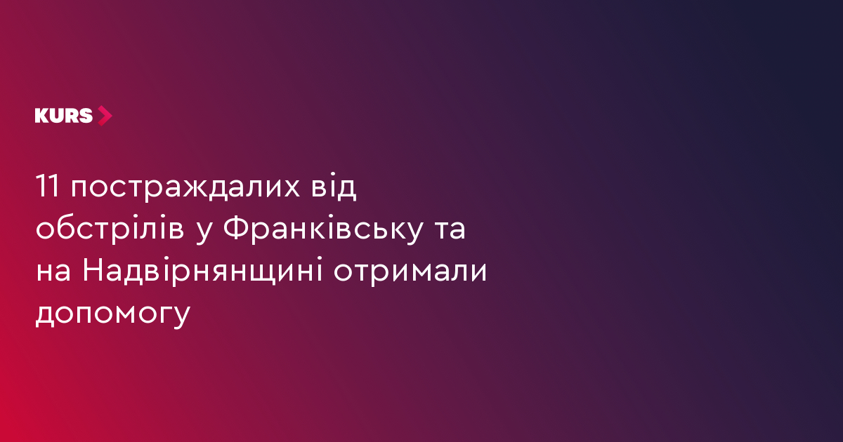 11 постраждалих від обстрілів у Франківську та на Надвірнящині отримали допомогу