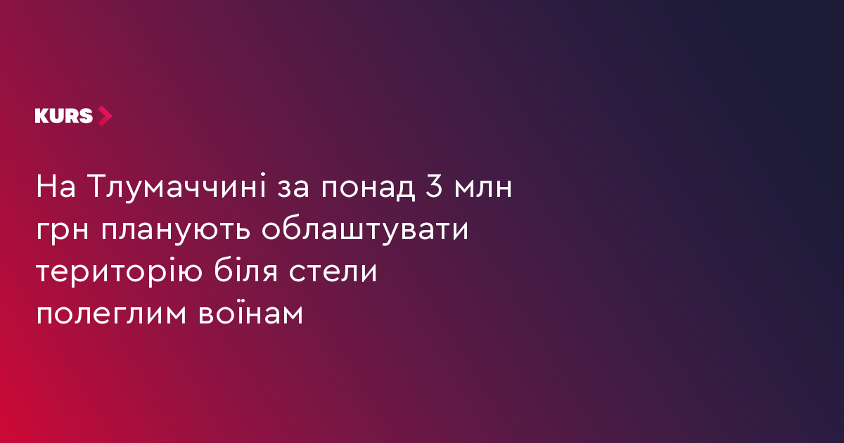 На Тлумаччині за понад 3 млн грн планують облаштувати територію біля стели полеглим воїнам