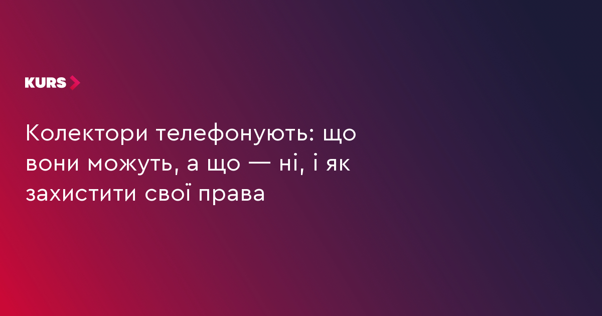 Колектори телефонують: що вони можуть, а що — ні, і як захистити свої права
