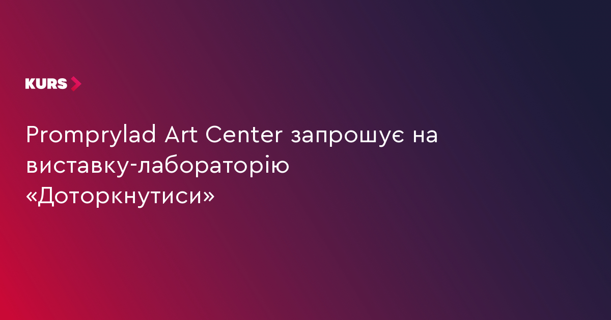Promprylad Art Center запрошує на виставку-лабораторію «Доторкнутиси»