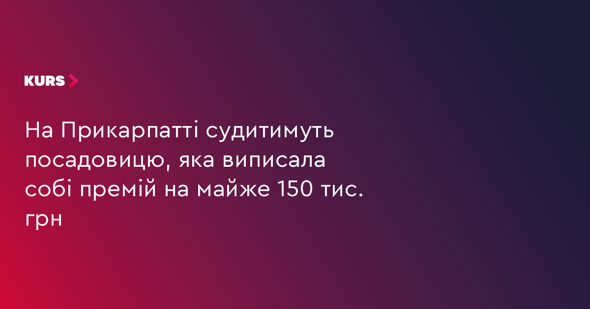 На Прикарпатті судитимуть посадовицю, яка виписала собі премій на майже 150 тис. грн