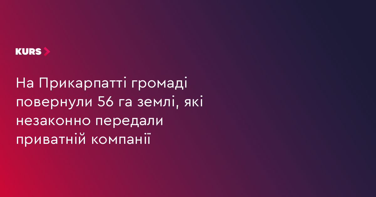 На Прикарпатті громаді повернули 56 га землі, які незаконно передали приватній компанії