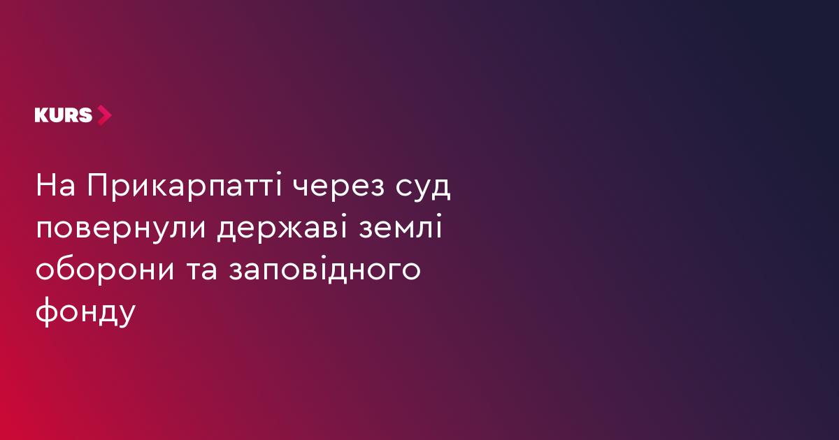 На Прикарпатті через суд повернули державі землі оборони та заповідного фонду