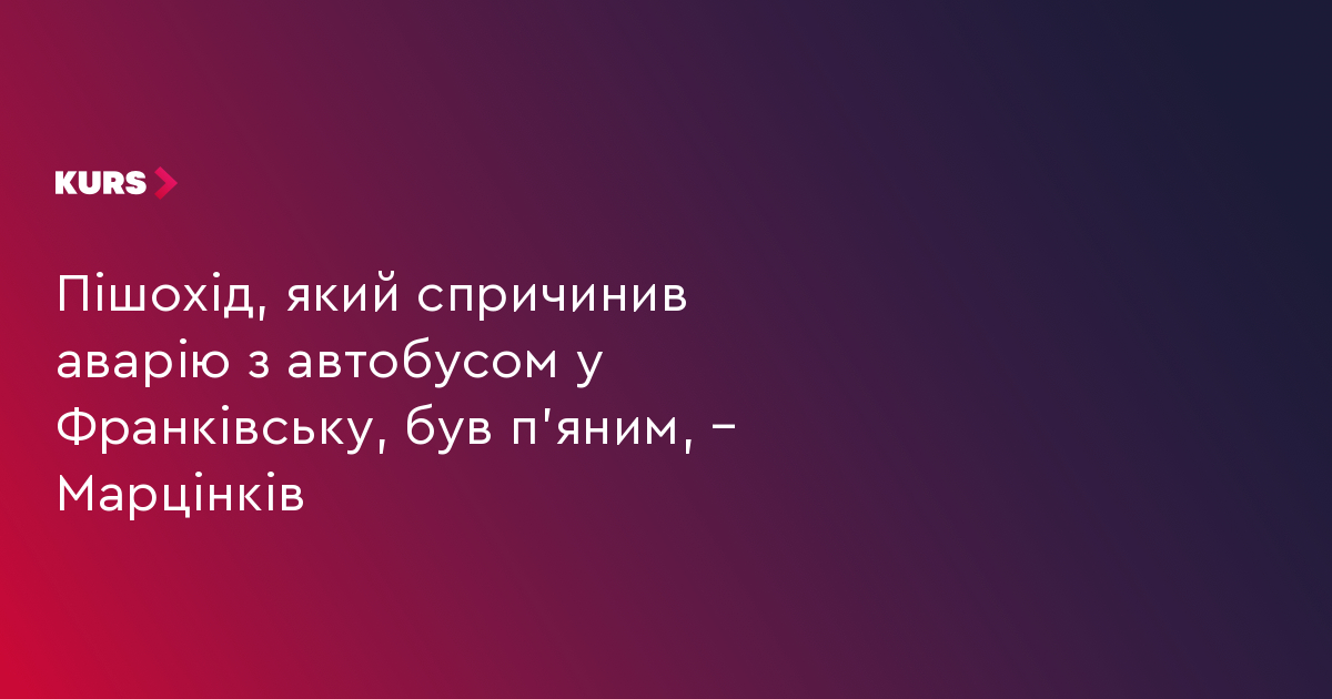 Пішохід, який спричинив аварію з автобусом у Франківську, був п’яним, – Марцінків