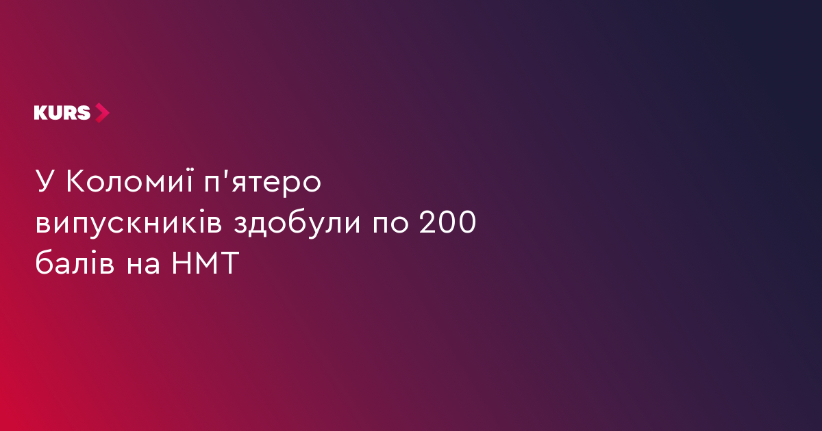 У Коломиї п'ятеро випускників здобули по 200 балів на НМТ