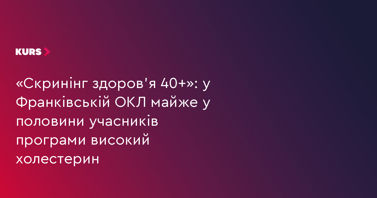 «Скринінг здоров’я 40+»: на Прикарпатті майже у половини учасників програми високий холестерин
