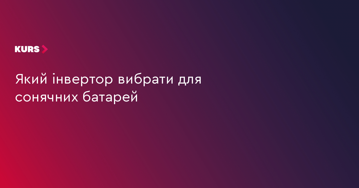 Який інвертор вибрати для сонячних батарей