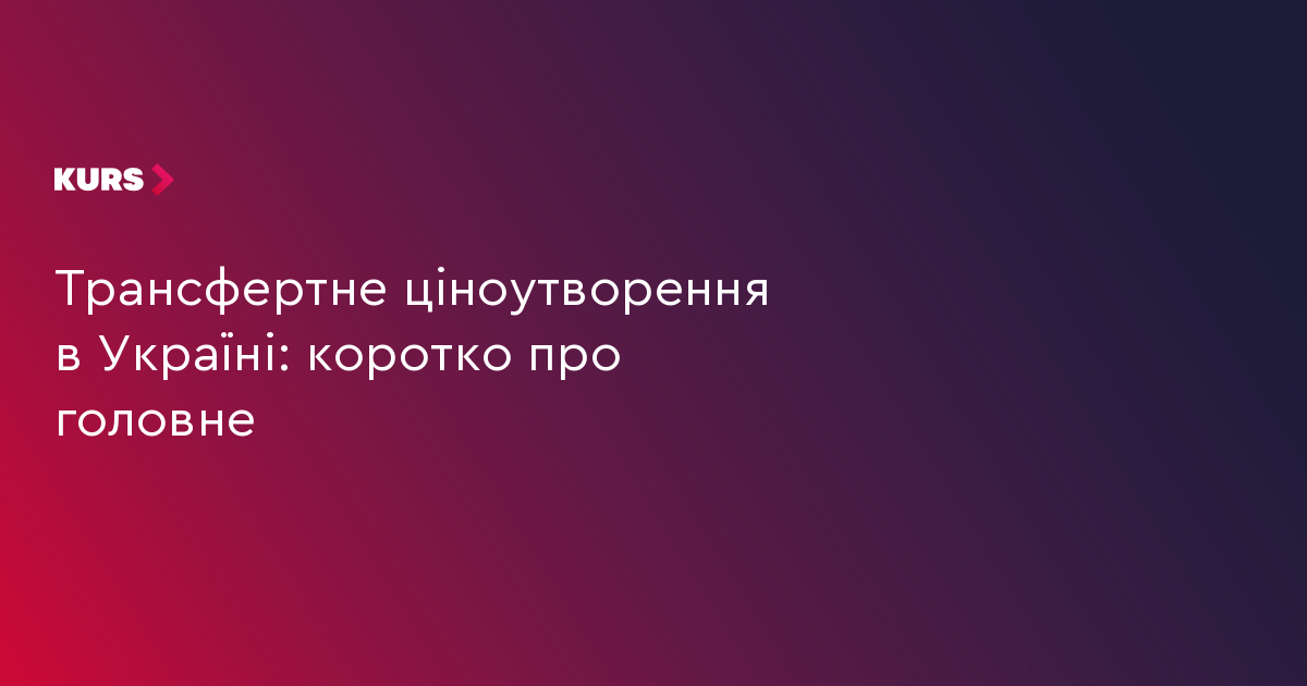 Трансфертне ціноутворення в Україні: коротко про головне