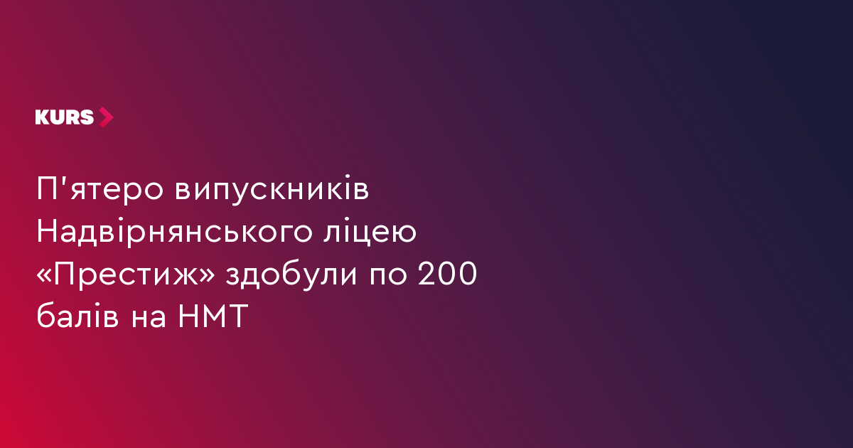 П'ятеро випускників Надвірнянського ліцею «Престиж» здобули по 200 балів на НМТ