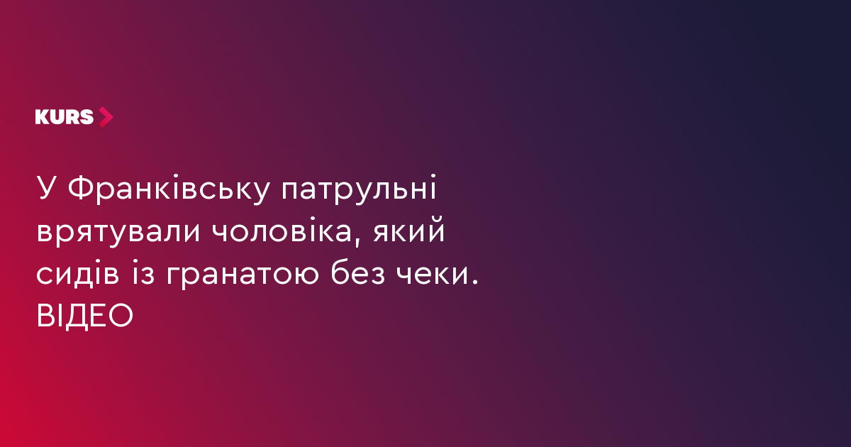 У Франківську патрульні врятували чоловіка, який  сидів із гранатою без чеки