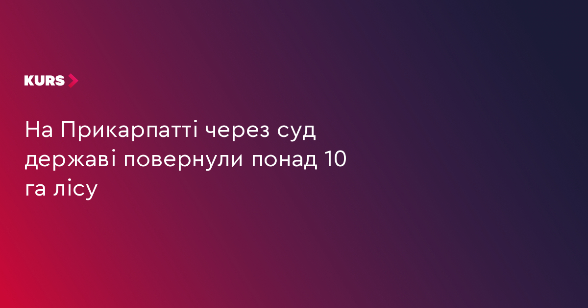 На Прикарпатті через суд державі повернули понад 10 га лісу