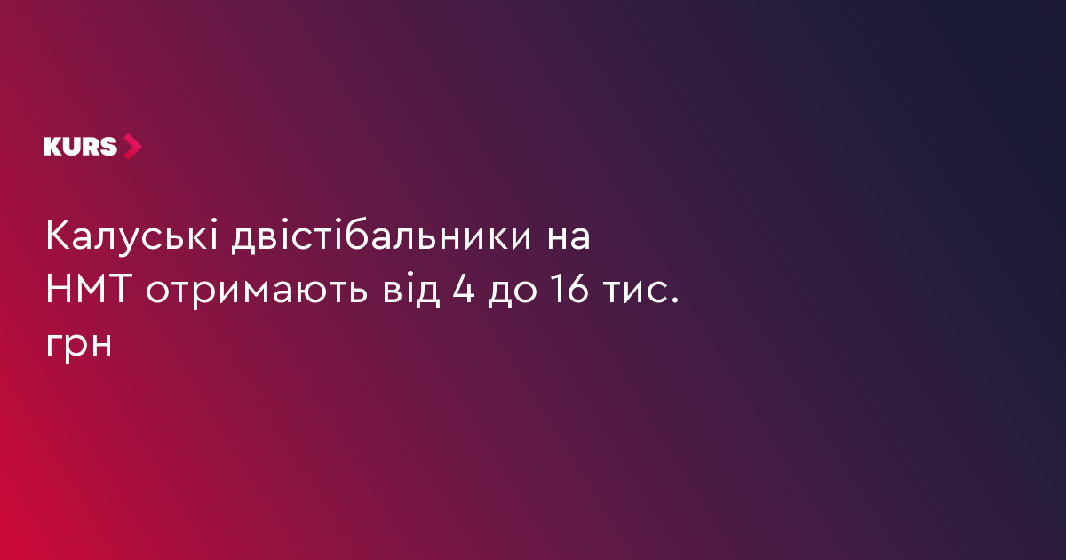 Калуські двістібальники на НМТ отримають від 4 до 16 тис. грн