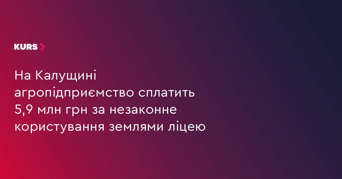 На Калущині агропідприємство сплатить 5,9 млн грн за незаконне користування землями ліцею