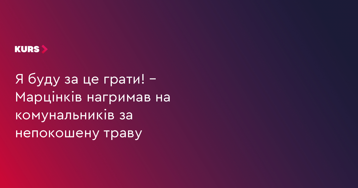 Я буду за це грати! – Марцінків нагримав на комунальників за непокошену траву