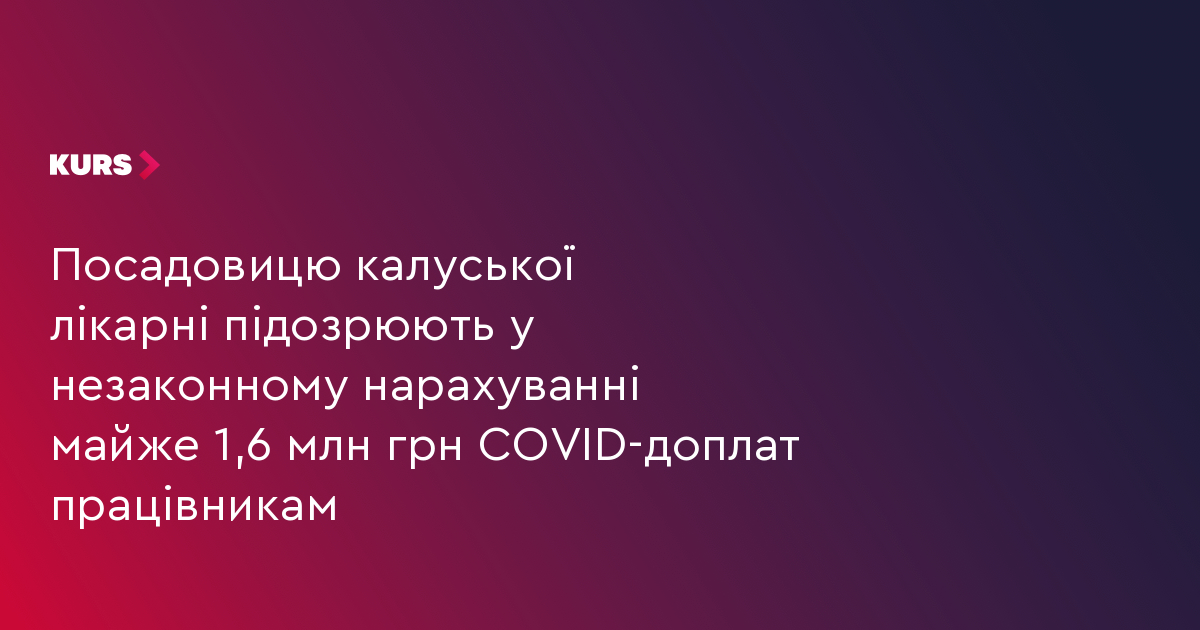Посадовицю калуської лікарні підозрюють у незаконному нарахуванні майже 1,6 млн грн COVID-доплат працівникам