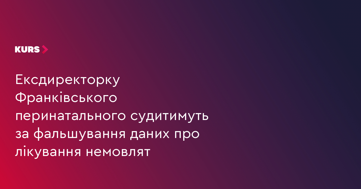 Ексдиректорку Франківського перинатального судитимуть за фальшування даних про лікування немовлят
